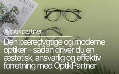 Den bæredygtige og moderne optiker – sådan driver du en æstetisk, ansvarlig og effektiv forretning med OptikPartner