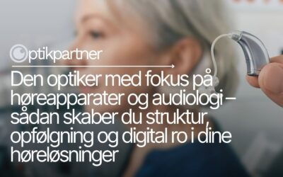 Den optiker med fokus på høreapparater og audiologi – sådan skaber du struktur, opfølgning og digital ro i dine høreløsninger
