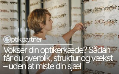 Vokser din optikerkæde? Sådan får du overblik, struktur og vækst – uden at miste din sjæl