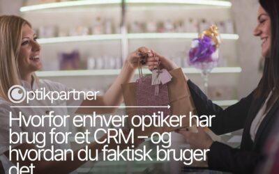Hvorfor enhver optiker har brug for et CRM – og hvordan du faktisk bruger det
